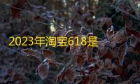 2023年淘宝618是什么时候开始的 6月15日起开启618大促高潮 加购物车前先来看看这份攻略